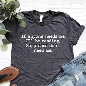 If Anyone Needs Me I'll Be Reading So Please Don't Need Me Tee, Funny Reading Shirt, Book Lover Shirt, Librarian Shirts, Teacher Book Shirt