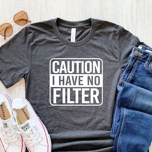 Caution I Have No Filter Shirt, No Filter Shirt, Warning Shirt, Sarcastic Shirt, Funny Saying Shirt, Funny Gift for Her, Inspirational Shirt