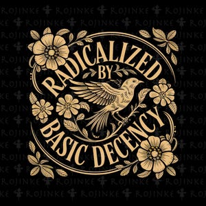 May include: A black graphic design featuring the text "RADICALIZED BY BASIC DECENCY" in a circular arrangement. A bird with outstretched wings is in the center, surrounded by floral and leaf elements in a gold color.