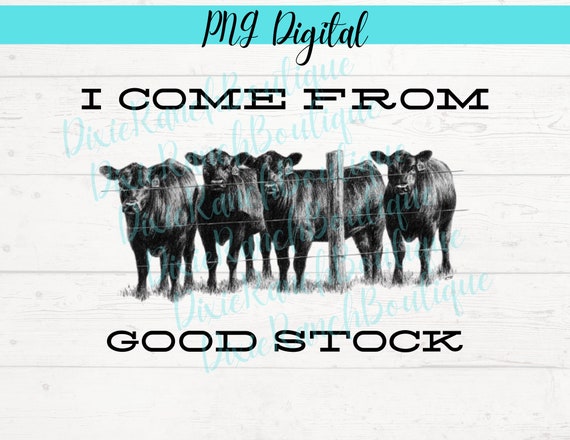PNG I Come From Good Stock , Cattle , Western Printable Iron On Sublimation Transfer