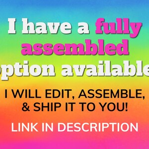 May include: A rainbow-coloured background with white text that reads "I have a fully assembled option available! I WILL EDIT, ASSEMBLE, & SHIP IT TO YOU! LINK IN DESCRIPTION."