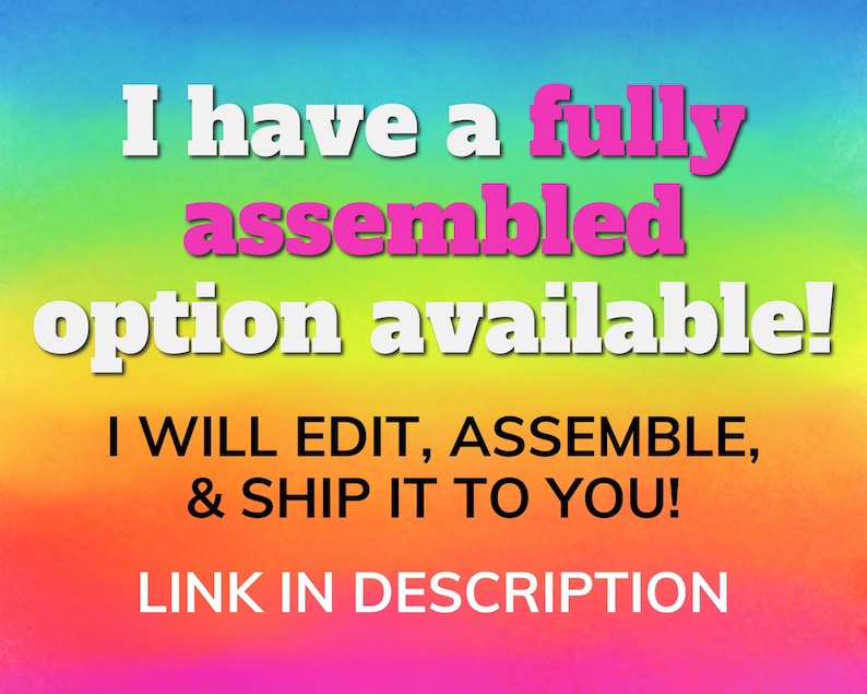 May include: A rainbow-coloured background with white text that reads "I have a fully assembled option available! I WILL EDIT, ASSEMBLE, & SHIP IT TO YOU! LINK IN DESCRIPTION."