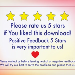 May include: A graphic with five yellow stars and the text "Please rate us 5 stars if You liked this download! Positive Feedback 5 Stars is very important to us!"  A red heart is below the text. The text below the heart reads "Please contact us before leaving neutral or negative feedback. We will try our best to solve the problems and please trust us."