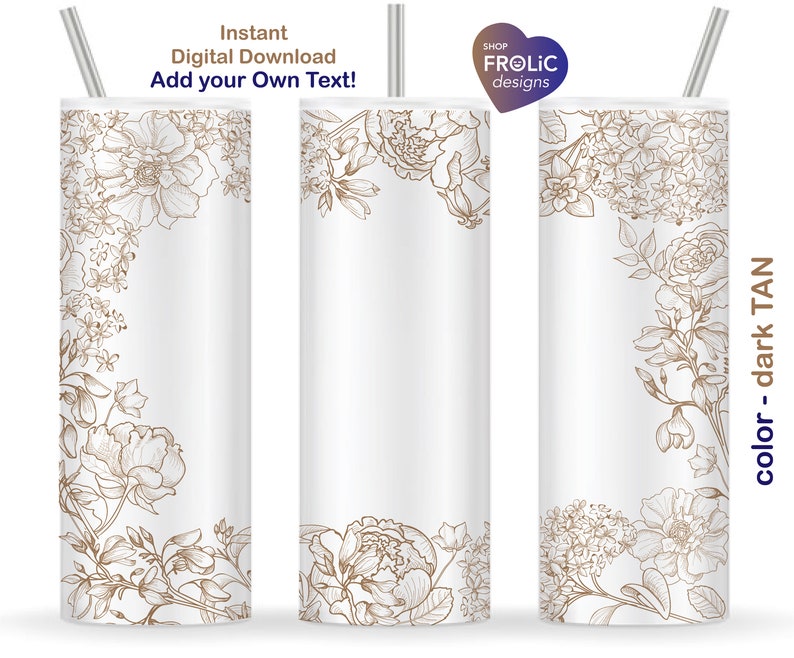 May include: Three white cylindrical tumblers with silver straws, featuring dark tan line art of various floral arrangements. The text reads Instant Digital Download Add your Own Text and SHOP FROLIC designs. The color is labeled as dark TAN.