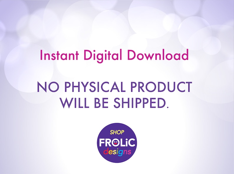 May include: Purple and white text on a light purple background with a blurred white circle pattern. The text reads "Instant Digital Download NO PHYSICAL PRODUCT WILL BE SHIPPED."  A purple circle with the text "SHOP FROLIC designs" in rainbow colors.