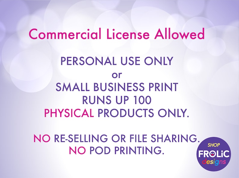 May include: Text on a purple background with a white circle in the lower right corner that says "Shop Frolic Designs". The text reads "Commercial License Allowed. Personal Use Only or Small Business Print Runs Up 100 Physical Products Only. No Re-selling or File Sharing. No POD Printing."