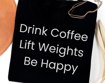 Funny Gym Motivation T-Shirt – Drink Coffee Lift Weights Be Happy, Coffee Lover Workout Graphic Tee