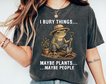 I Bury Things Maybe Plants Maybe People Shirt, Funny Frog Gardener Tee, Dark Humor Gardening Gift, Creepy Cute Plant Lover