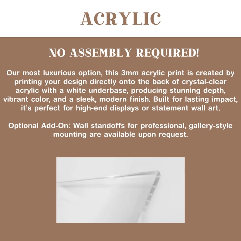 May include: Image features the word "ACRYLIC" at the top, followed by "NO ASSEMBLY REQUIRED!". The text describes a 3mm acrylic print with a white underbase, producing vibrant color and a sleek finish. Optional wall standoffs are available.