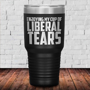 Enjoying My Cup Of Liberal Tears Tumbler | Patriotic Cups
