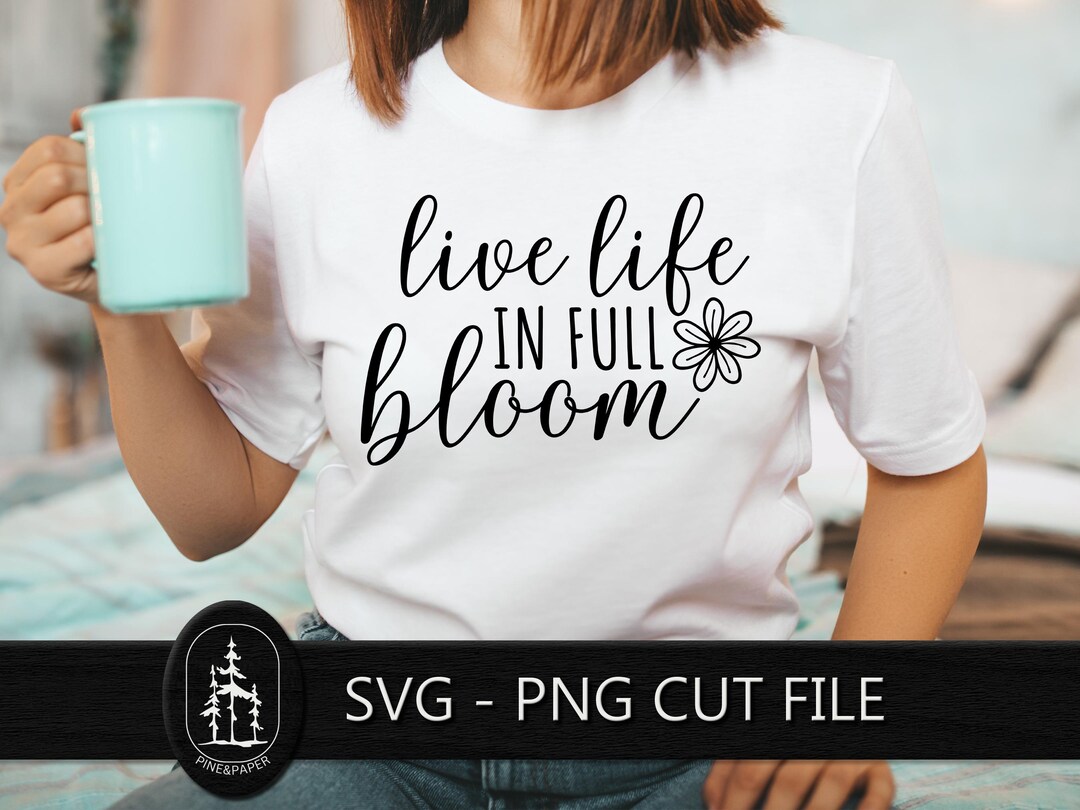 Live Life in Full Bloom SVG Png - Cricut & Silhouette Cut File - Quote ...