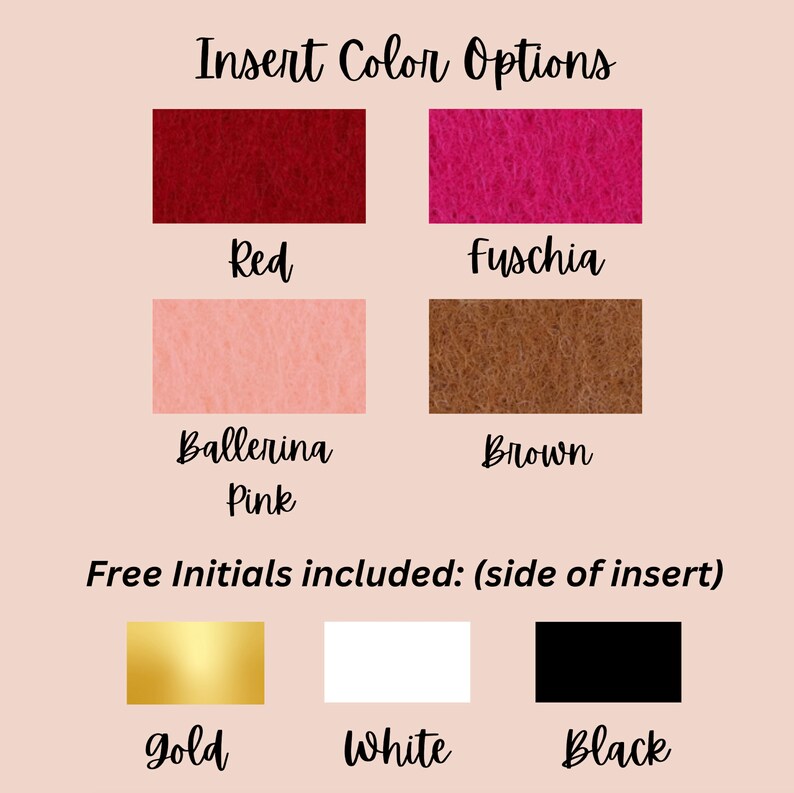 Puede incluir: Opciones de color para un inserto de fieltro: rojo, fucsia, rosa bailarina, marr&oacute;n, dorado, blanco y negro. Las iniciales est&aacute;n incluidas de forma gratuita en el lateral del inserto.