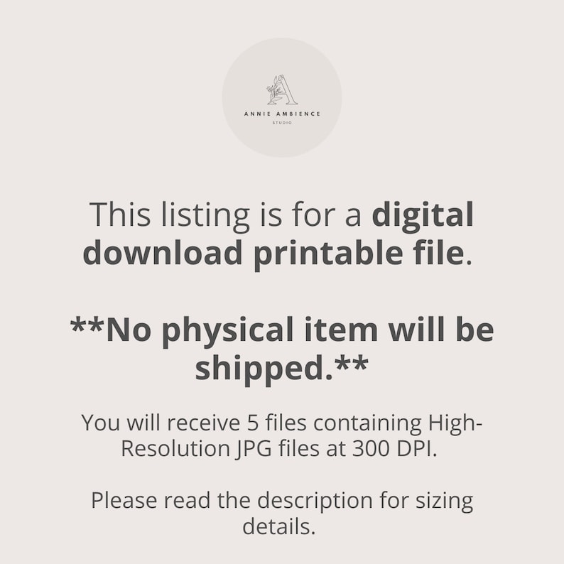 May include: Text overlay on a white background that reads: "This listing is for a digital download printable file. **No physical item will be shipped.** You will receive 5 files containing High-Resolution JPG files at 300 DPI. Please read the description for sizing details."