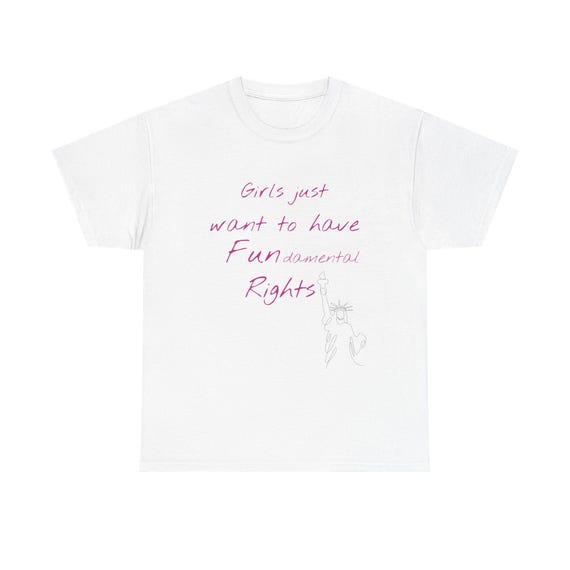 Girls Just Want to Have Fun-damental Rights - cotton T shirt