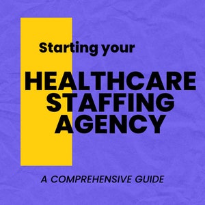 Starting Your Healthcare Staffing Agency: A Comprehensive Guide (48-Page Ebook)