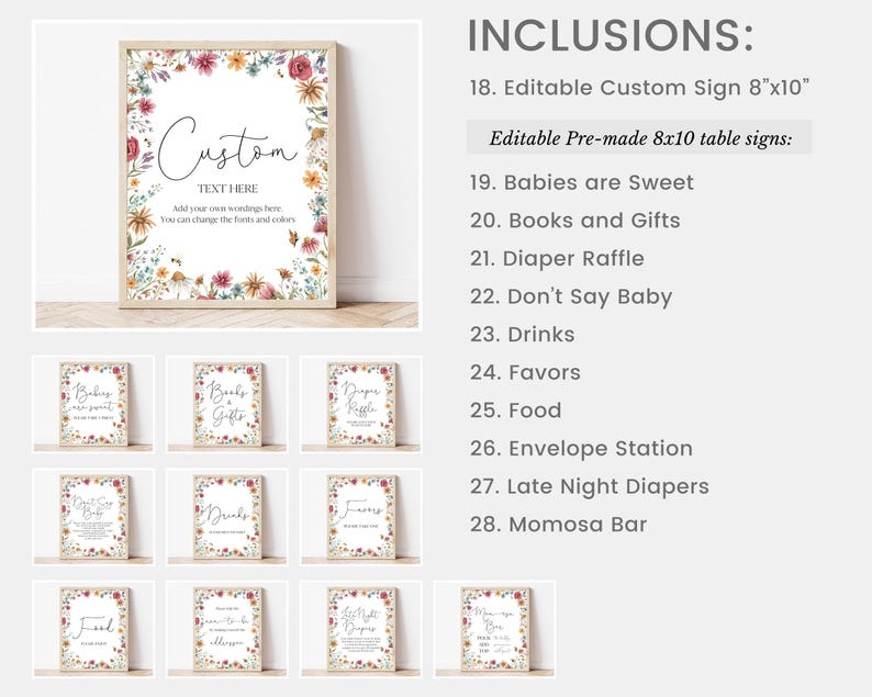 May include: Printable baby shower sign set with floral borders. Includes an editable custom sign and 10 pre-made table signs with text such as "Babies are Sweet", "Books and Gifts", "Diaper Raffle", "Don't Say Baby", "Drinks", "Favors", "Food", "Envelope Station", "Late Night Diapers", and "Momosa Bar".