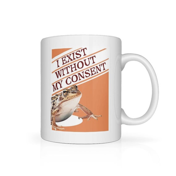 I Exist Without my Consent | Funny Meme | Oddly Specific | Ceramic Drinking Cup