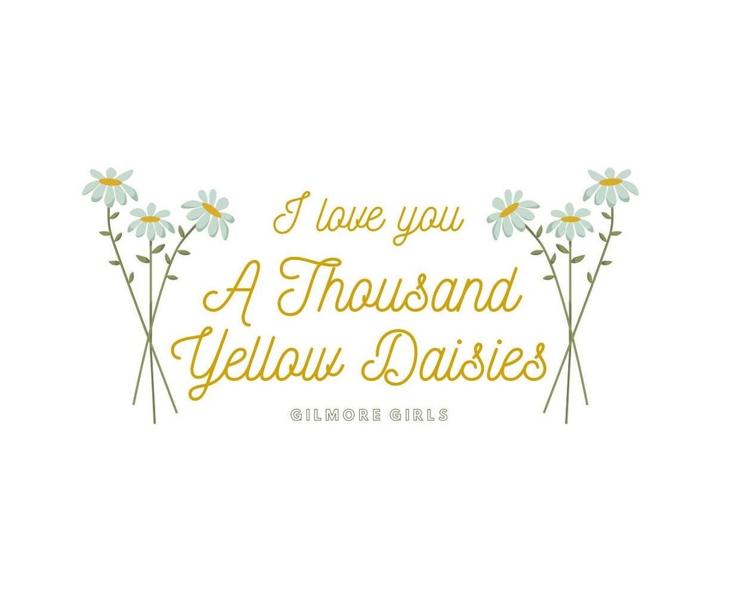 I Love You a Thousand Yellow Daisies Gilmore Girls Quote PNG File