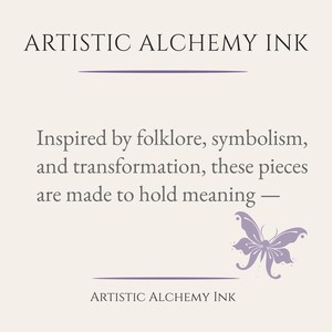 May include: Cream-colored graphic with the text "ARTISTIC ALCHEMY INK" at the top and bottom. The text in the middle reads "Inspired by folklore, symbolism, and transformation, these pieces are made to hold meaning &mdash;". A purple butterfly graphic is on the right.