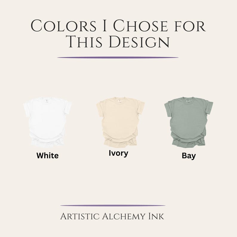 May include: Image featuring three t-shirts in different colors: white, ivory, and bay. The text "COLORS I CHOSE FOR THIS DESIGN" is at the top, with the brand name "ARTISTIC ALCHEMY INK" at the bottom.