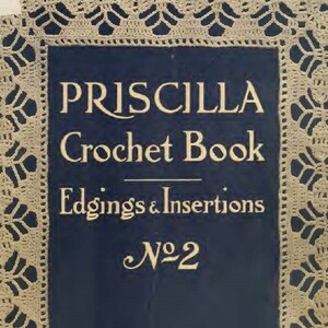 May include: A vintage book cover with a blue background and gold lettering. The title is "PRISCILLA Crochet Book Edgings & Insertions No. 2". The book was published by The Priscilla Publishing Co. in Boston, Mass.