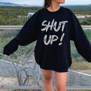 Shut Up Sweatshirt, Protest Shirt, Sarcastic Shirt, Shut Up Shirt, Protest Sweatshirt, Humor Shirt, Gift For Friend