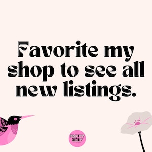 May include: A pink hummingbird with black eyes and a black beak flies over a white flower with a pink stem. The text "Favorite my shop to see all new listings." is in black bold font. A pink circle with the text "Pretty Blah Blah" is in the bottom center of the image.