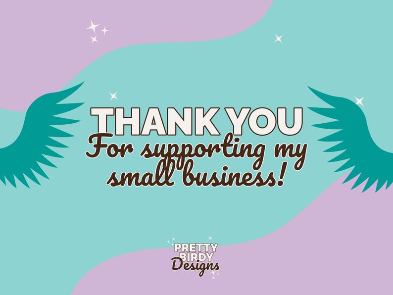 May include: A teal blue and purple background with white text that says "THANK YOU For supporting my small business!" and a brown text logo that says "PRETTY BIRDY Designs".