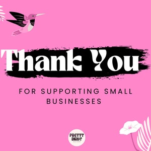 May include: Pink background with black brushstroke text that says "Thank You" and "For Supporting Small Businesses". A pink hummingbird with a long beak flies above the text.  The text "Pretty Bird Designs" is at the bottom of the image.