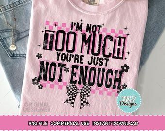 I'm not too much you're just not enough PNG, Sarcastic png, Snarky png, Funny saying png, Sassy sarcasm Trendy coquette shirt png, women png