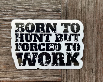 Born to Hunt Sticker, Born to Hunt Forced to Work Decal, Manly Gift, Deer Hunting Sticker, Outdoor Gift for Men, Hunting Gift for Women Cute