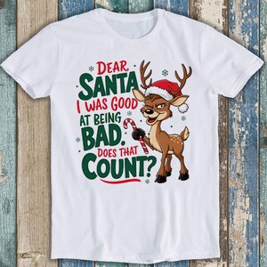 Dear Santa I Was Good at Being Bad Christmas Meme Funny Gift Tee T Shirt T1882