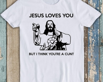 Jesus Loves You But I Think You're A Cunt Offensive Funny Gift Tee T Shirt T1815