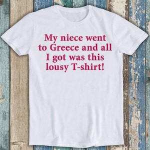 My Niece Went To Greece And All I Got Was This Lousy Best Seller Funny Meme Top Gift Tee T Shirt T424