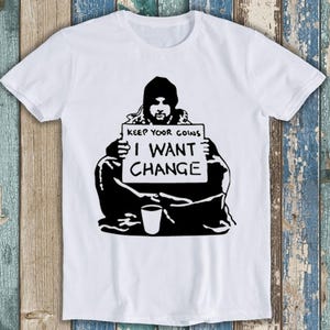 Banksy Keep Your Coins I Want Change Funny Meme Top Unisex Gift Tee T Shirt T1309