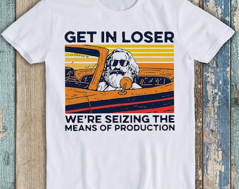 Karl Marx Get In Loser We’re Seizing The Means Of Production Best Seller Funny Meme Top Gift Tee T Shirt T764