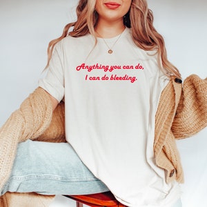 Anything You Can Do, I Can Do Bleeding Shirt Feminist Tee Shirt, Feminist Tshirt, Feminist T Shirt, Girl Power Shirt, Feminist Gift