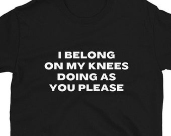 I Belong On My Knees Doing As You Please Shirt, Submissive Shirt, Submissive Gift