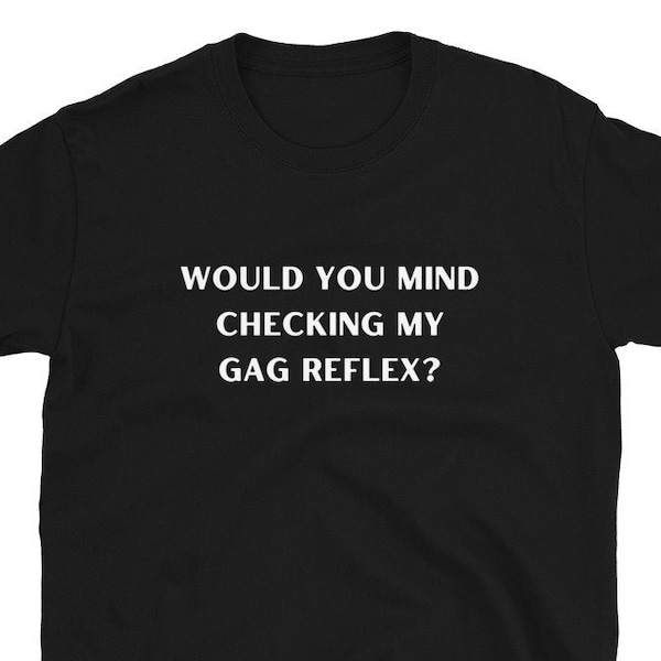 Would You Mind Checking My Gag Reflex Shirt, Oral Sex Tee, Blow Job Shirt, Cock Sucking, Dick Sucker