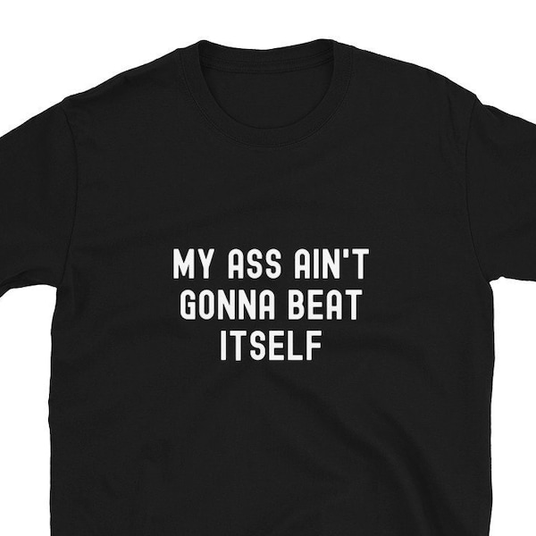 My Ass Ain't Gonna Beat Itself Shirt, Spanking Tee, Spank Me Shirt, Spankable, Masochist, Ass Beating