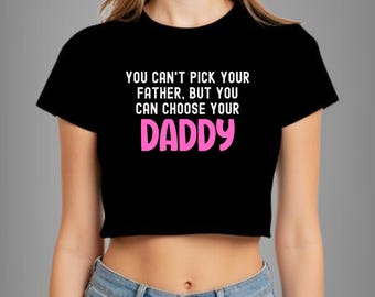 You Can’t Pick Your Father But You Can Choose Your Daddy Crop Top – Funny Sassy Adult Humor Shirt
