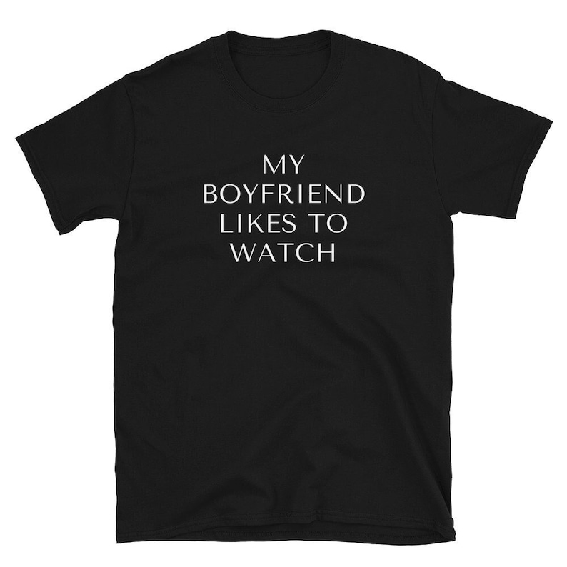 May include: Black t-shirt with white text that reads "MY BOYFRIEND LIKES TO WATCH"