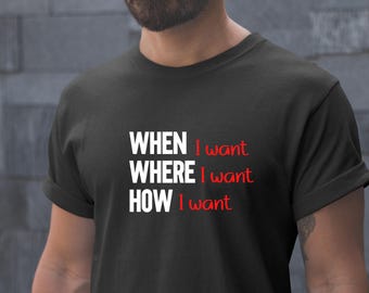 When I Want Where I Want How I Want Shirt, Dom Shirt, Gift For Sir, Dominant Tee