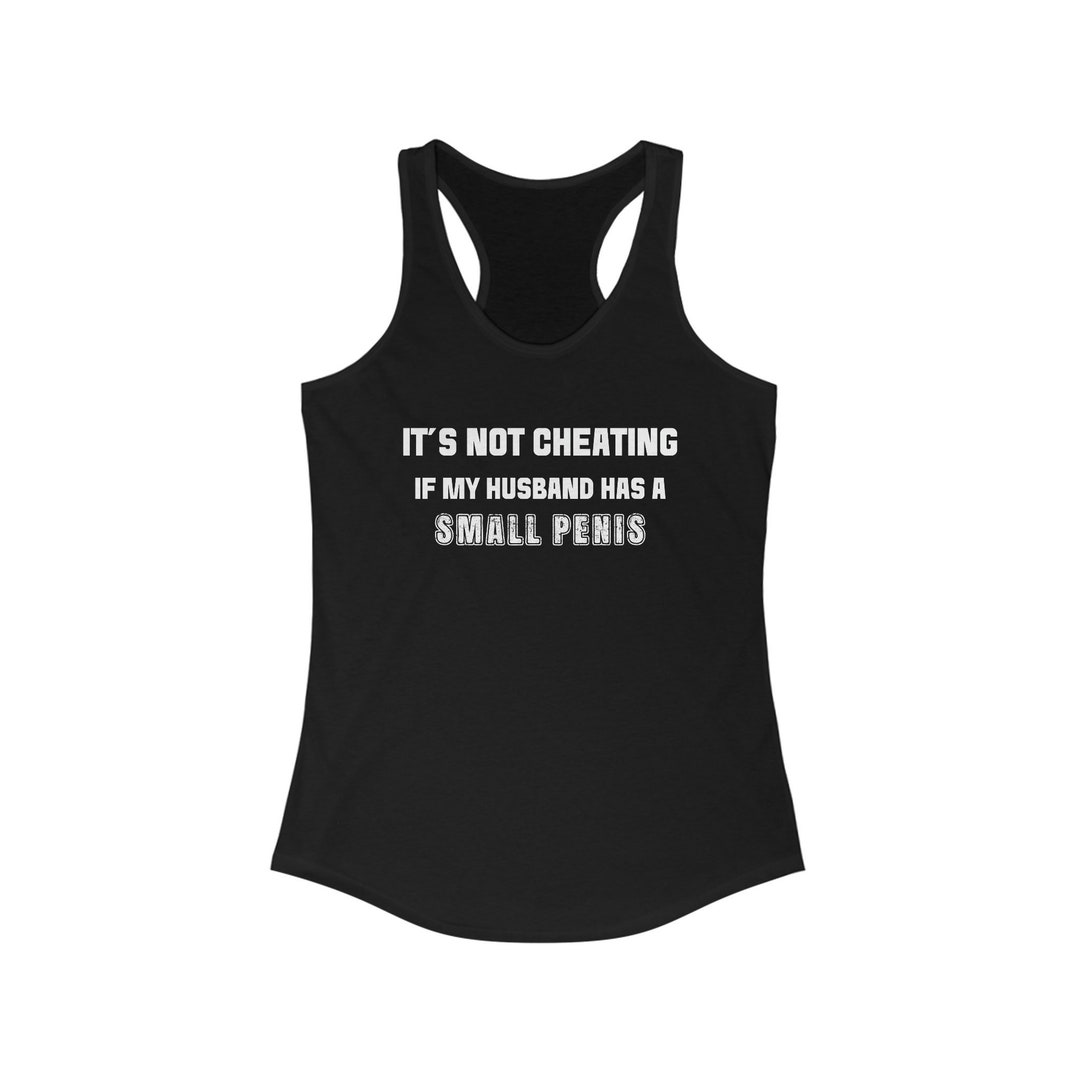 It's Not Cheating If My Husband Has A Small Penis Tank, Small Cock