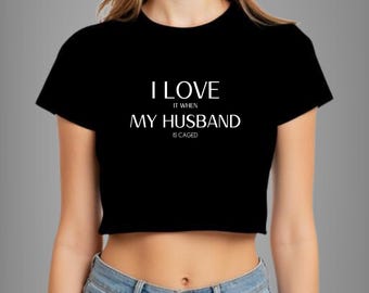 I Love It When My Husband Is Caged Crop Top | Femdom Kinky Domme Shirt | Chastity Humiliation Clothing