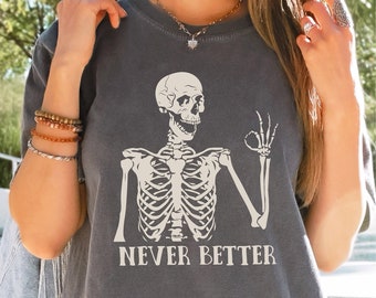 Never Better Skeleton Shirt, Funny Sayings Shirt, Funny graphic Tee, Comfort Colors Halloween Tee, Funny Dead Inside Sarcastic Shirt