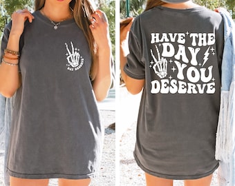 Have the Day You Deserve T-Shirt, Trendy and Eye Catching Tee, Positive Vibes Shirt, Inspirational Graphic Tee, Motivational Tee
