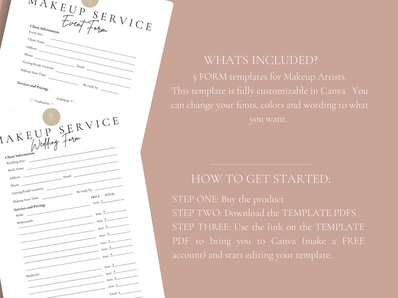 May include: Two printable makeup service forms, one for events and one for weddings. The forms include sections for client information, services and pricing, and a total price. The text "WHATS INCLUDED?" and "HOW TO GET STARTED?" is also included.