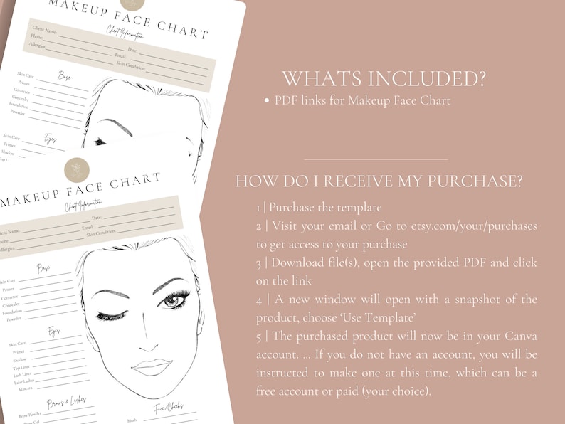 May include: Two printable makeup face charts with a blank face outline for filling in makeup details. The charts include sections for base, eyes, brows & lashes, and face charts. The text "WHATS INCLUDED?" and "HOW DO I RECEIVE MY PURCHASE?" is also included.