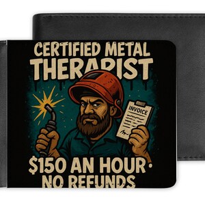 May include: Black bi-fold wallet with a graphic of a bearded welder wearing a welding helmet, holding a welding torch and an invoice. Text reads "CERTIFIED METAL THERAPIST" and "$150 AN HOUR • NO REFUNDS".